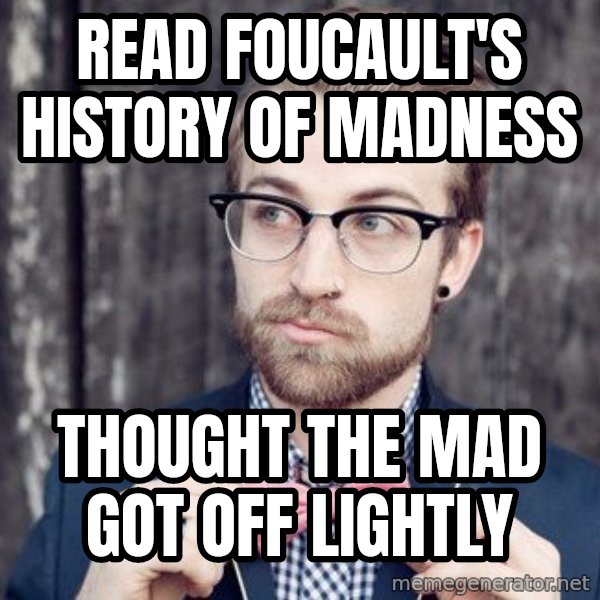 Scumbag Analytic Philosopher meme: read foucault's history of madness / thought the mad got off lightly