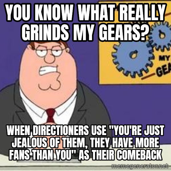 Grinds My Gears Peter Griffin meme: you know what really grinds my gears? / when directioners use "you're just jealous of them, they have more fans than you" as their comeback