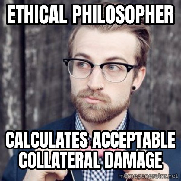 Scumbag Analytic Philosopher meme: ethical philosopher / calculates acceptable collateral damage