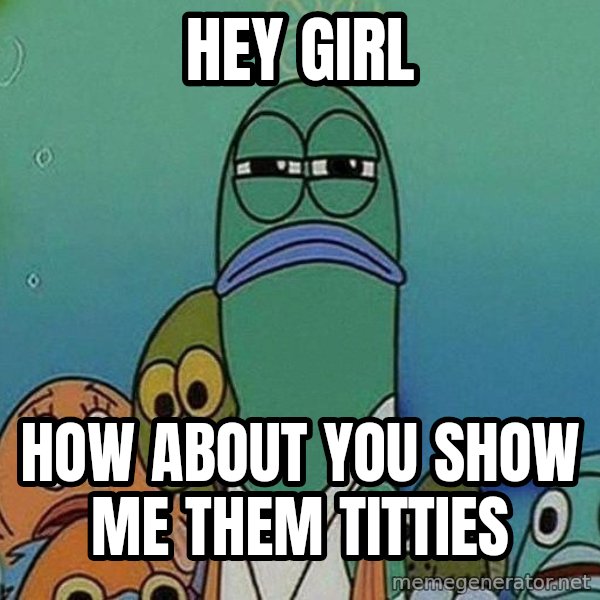 Serious Fish Spongebob meme: Hey Girl / How About you show me them titties