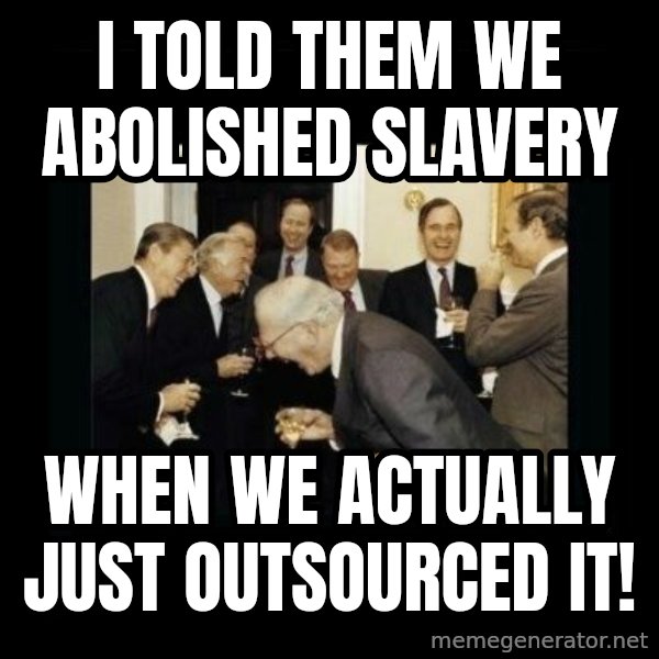 Rich Men Laughing meme: I told them we abolished slavery / when we actually just outsourced it!