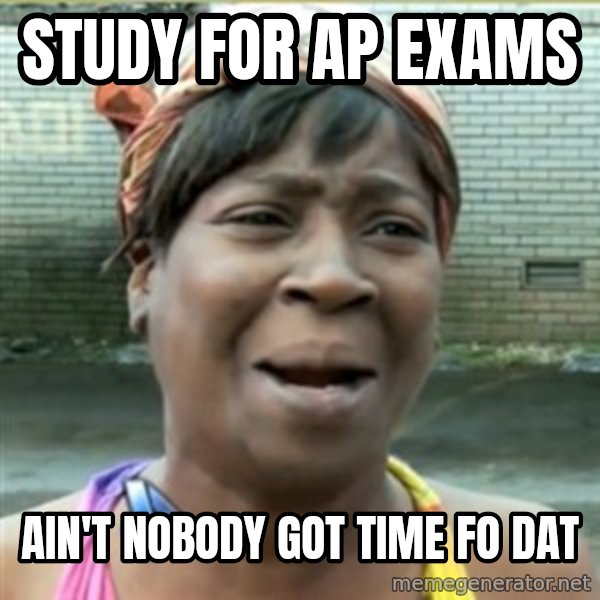 Ain't Nobody got time fo that meme: STUdy for AP eXAMS / AIN'T NOBODY GOT TIME FO DAT