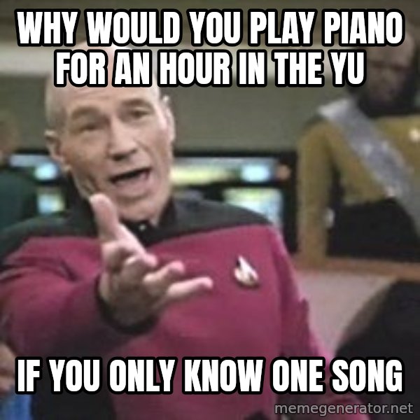 Captain Picard meme: Why would you play piano for an hour in the YU / if you only know one song