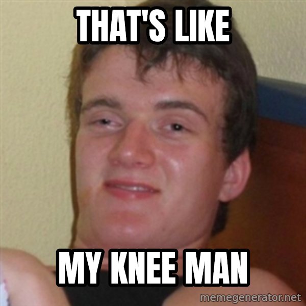 Really highguy meme: that's like / my knee man