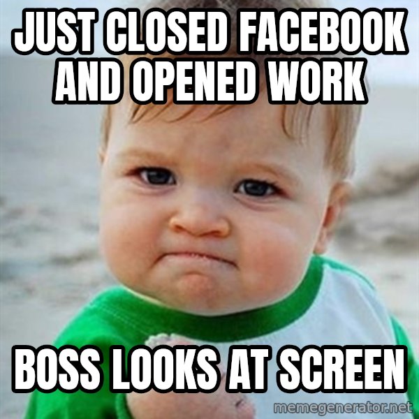 Victory Baby meme: Just closed Facebook and opened work / Boss looks at screen