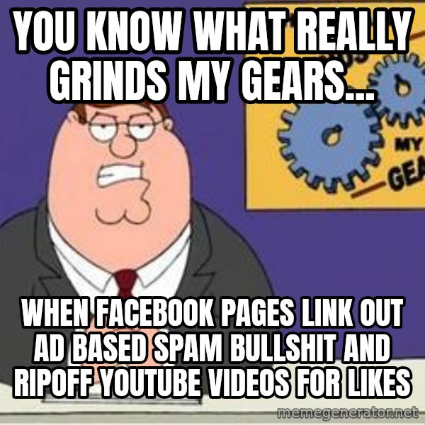 Grinds My Gears Peter Griffin meme: You know what really grinds my gears... / When facebook pages link out ad based spam bullshit and ripoff youtube videos for likes