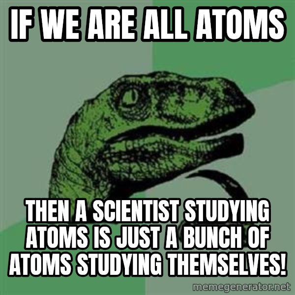 Philosoraptor meme: If we are all atoms / then a scientist studying atoms is just a bunch of atoms studying themselves!