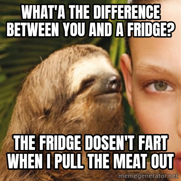 The Rape Sloth meme: What'a the difference between You and a fridge? / the fridge dosen't fart when I pull the meat out