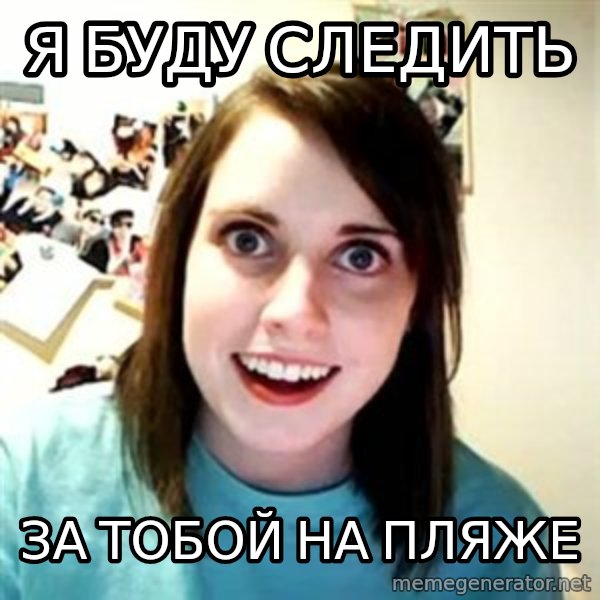Overly Attached Girlfriend 2 meme: Я буду следить / за тобой на пляже