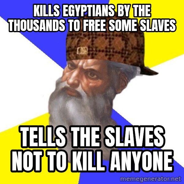 Scumbag God meme: Kills Egyptians by the thousands to free some slaves / Tells the slaves not to kill anyone