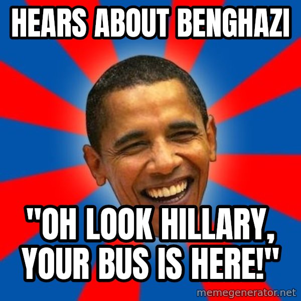Obama meme: hears about benghazi / "Oh look hillary, your bus is here!"