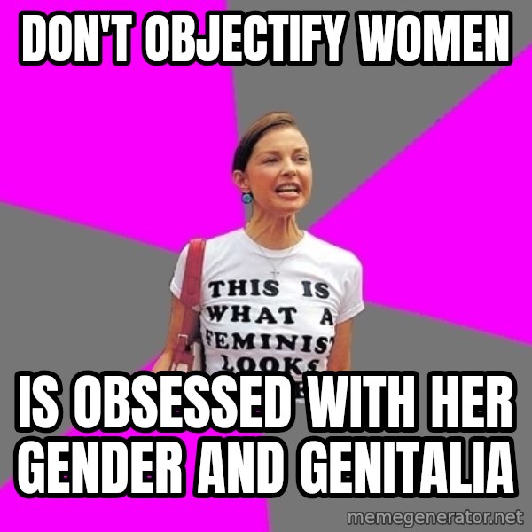 Feminist Cunt meme: don't objectify women / Is obsessed with her gender and genitalia