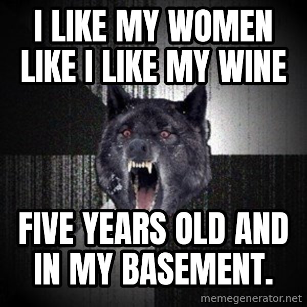 Insanity Wolf meme: I like my women like i like my wine / five years old and in my basement.