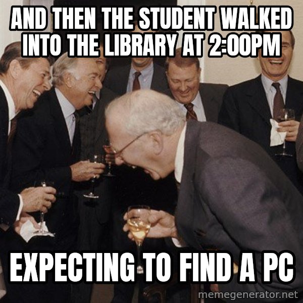 So Then I Said... meme: And then the student walked into the library at 2:00PM / expecting to find a PC