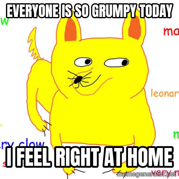 Grumpy Cat  meme: EveryONE IS SO GRUMPY TODAY / I FEEL RIGHT AT HOME