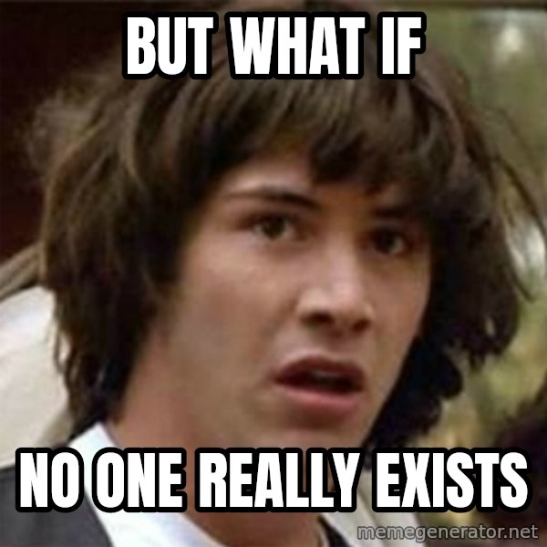 what if meme meme: but what if / no one really exists