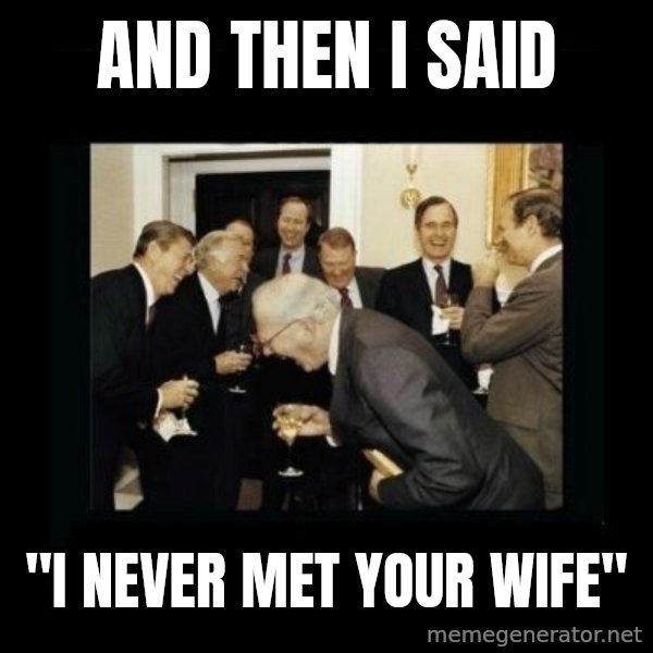 Rich Men Laughing meme: and then i said / "I never met your wife"