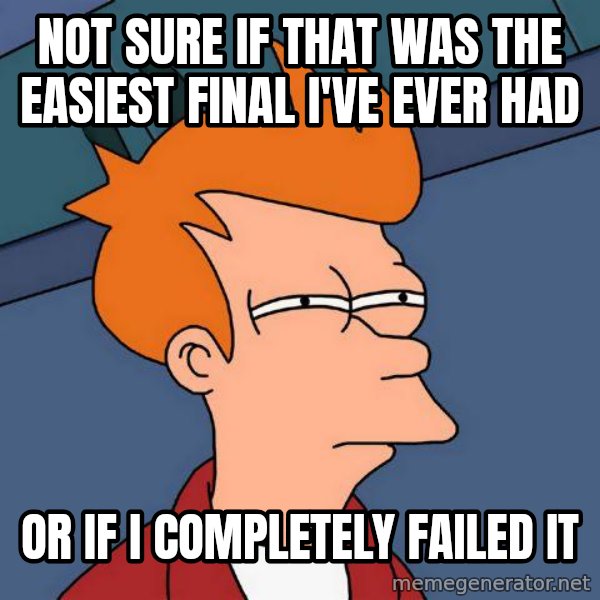 Futurama Fry meme: Not sure if that was the easiest final I've ever had / or if i completely failed it
