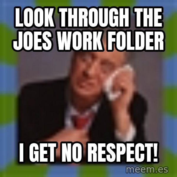 Rodney Dangerfield meme: Look Through the Joes Work Folder / I get No Respect!