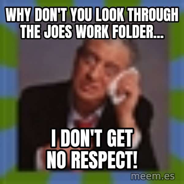 Rodney Dangerfield meme: Why don't You look through the joes work folder... / I don't get no respect!