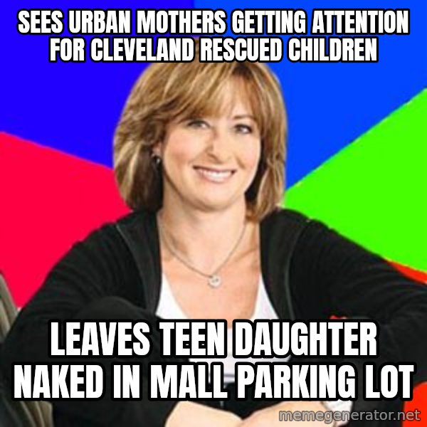 Sheltering Suburban Mom meme: Sees urban mothers getting attention for cleveland rescued children / leaves teen daughter naked in mall parking lot