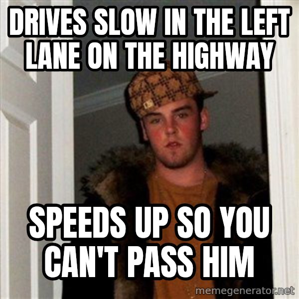 Scumbag Steve meme: Drives slow in the left lane on the highway / speeds up so you can't pass him
