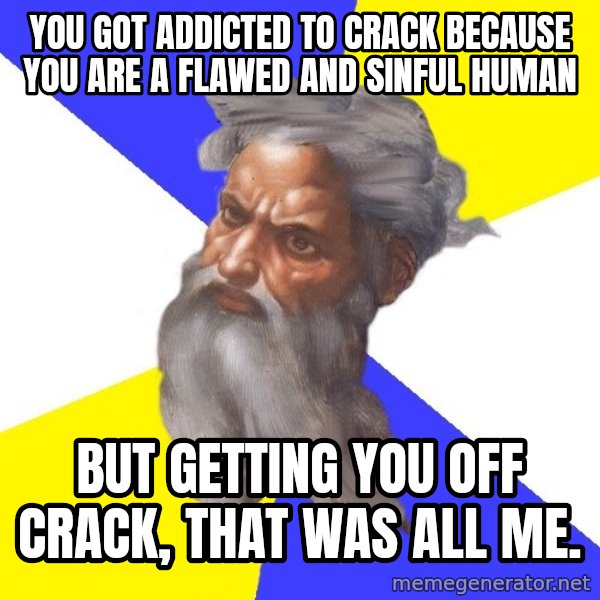 God meme: YOU GOT ADDICTED TO CRACK BECAUSE YOU ARE A FLAWED AND SINFUL HUMAN / BUT GETTING YOU OFF CRACK, THAT WAS ALL ME.