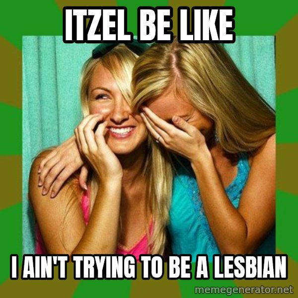 Laughing Girls  meme: ITZEL BE LIKE / I AIN'T TRYING TO BE A LESBIAN