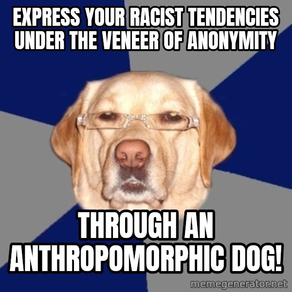 Racist Dog meme: EXPRESS YOUR RACIST TENDENCIES UNDER THE VENEER OF ANONYMITY / THROUGH AN ANTHROPOMORPHIC DOG!
