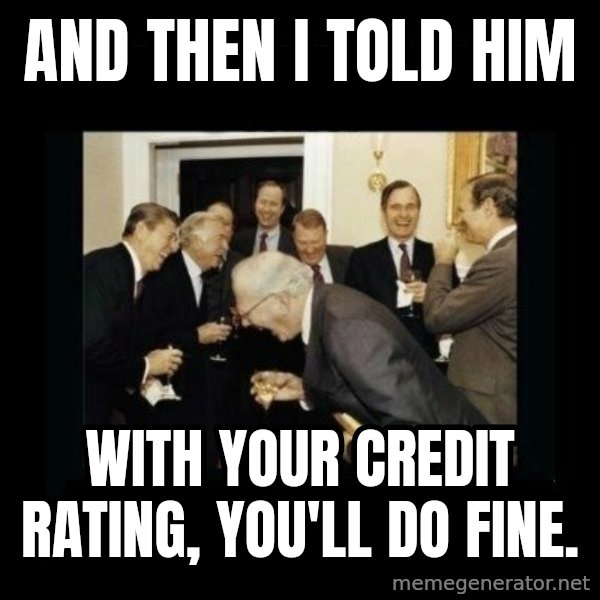 Rich Men Laughing meme: And then i told him / with your credit rating, you'll do fine.