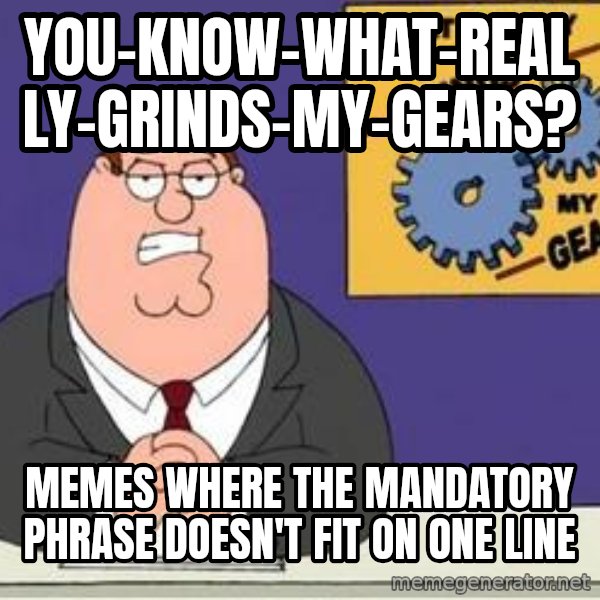 Grinds My Gears Peter Griffin meme: you-know-what-really-grinds-my-gears? / memes where the mandatory phrase doesn't fit on one line