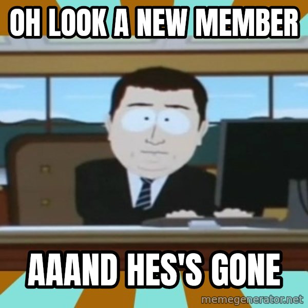 And it's gone meme: Oh look a new member / aaand hes's gone