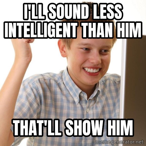 First Day on the internet kid meme: I'll sound less intelligent than him / that'll show him