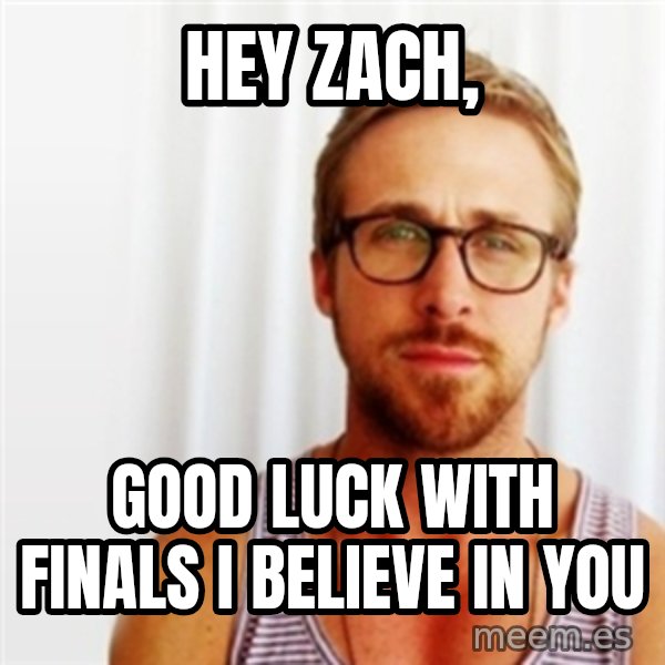 Ryan Gosling Hey  meme: Hey Zach, / Good luck with finals I believe in you