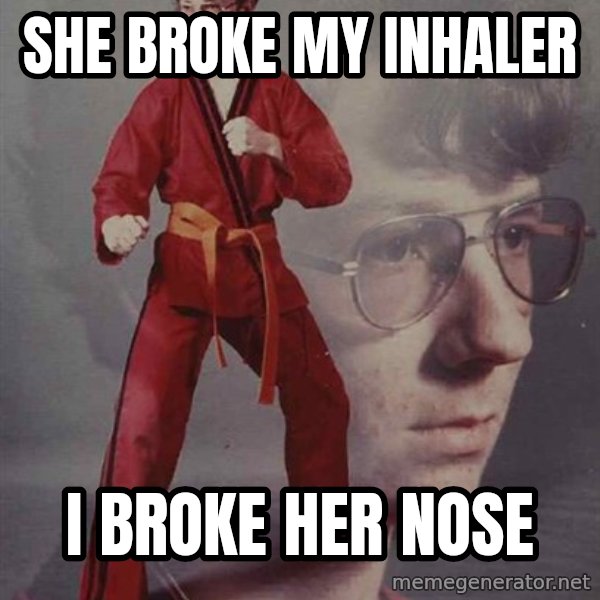 PTSD Karate Kyle meme: she broke my inhaler / i broke her nose