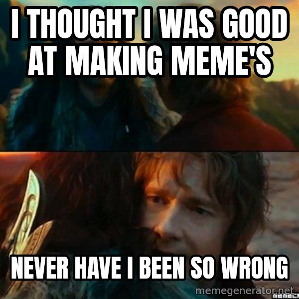 Never Have I Been So Wrong meme: i thought i was good at making meme's / never have i been so wrong