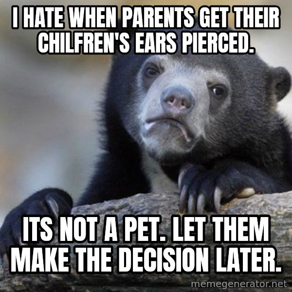 Confession Bear meme: I hate when parents get their chilfren's ears pierced. / Its not a pet. Let them make the decision later.