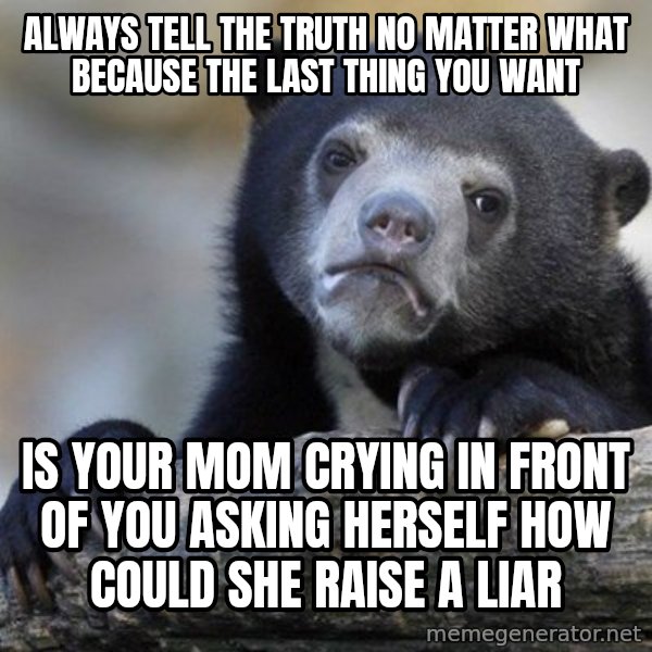 Confession Bear meme: always tell the truth no matter what because THE LAST THING YOU WANT / is your mom crying in front of you asking herself how Could she raise a liar