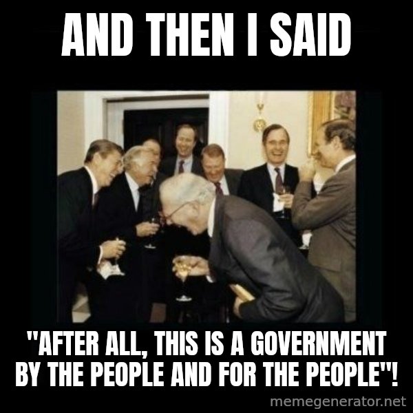 Rich Men Laughing meme: And then I said / "After all, this is a government by the people and for the people"!