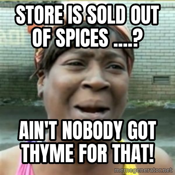 Ain't Nobody got time fo that meme: STore is sold out of spices ....? / Ain't  nobody got thyme for that!