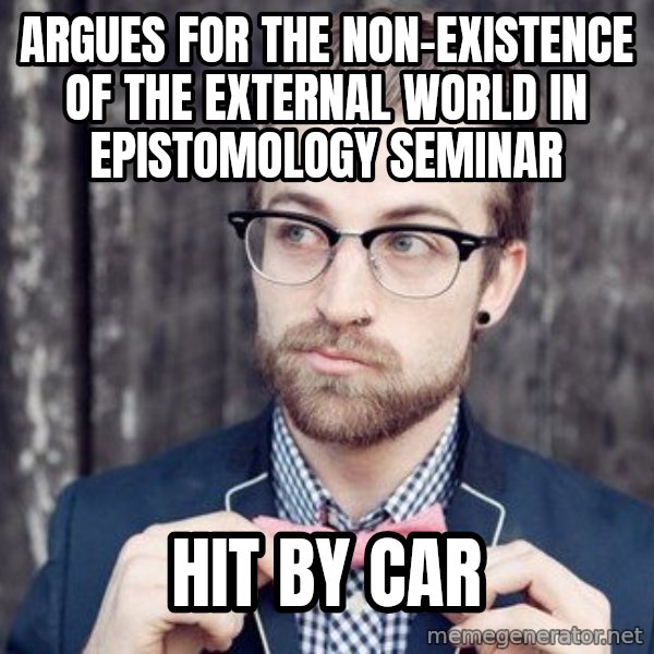 Scumbag Analytic Philosopher meme: Argues for the non-existence of the  external world in epistomology seminar / hit by car