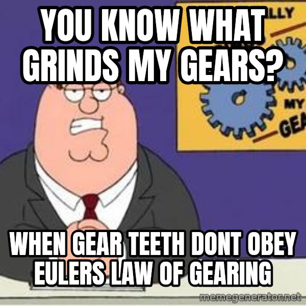 Grinds My Gears Peter Griffin meme: you know what grinds my gears? / When gear teeth dont obey eulers law of gearing