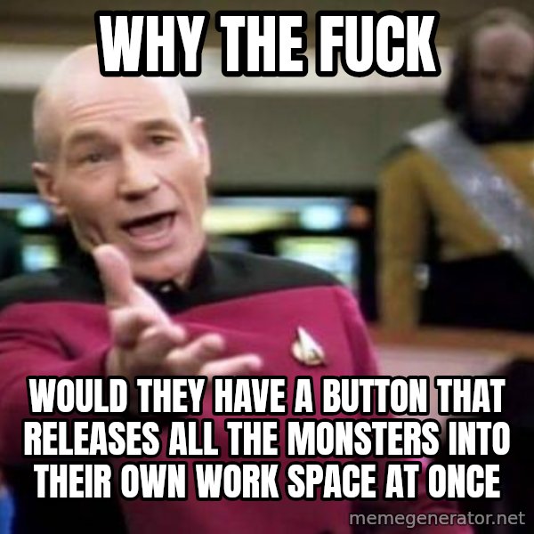 Picard Wtf meme: Why the fuck / Would they have a button that releases all the monsters into their own work space at once