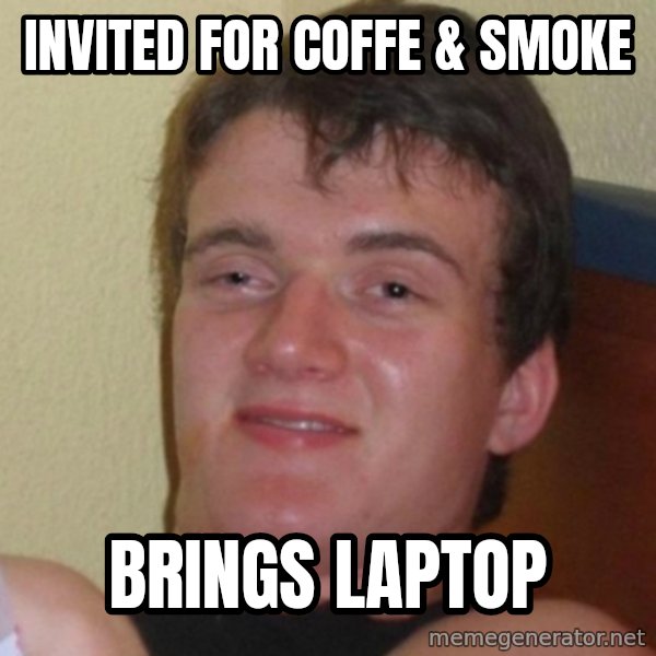 Really Stoned Guy meme: INVITED FOR COFFE & SMOKE / BRINGS LAPTOP