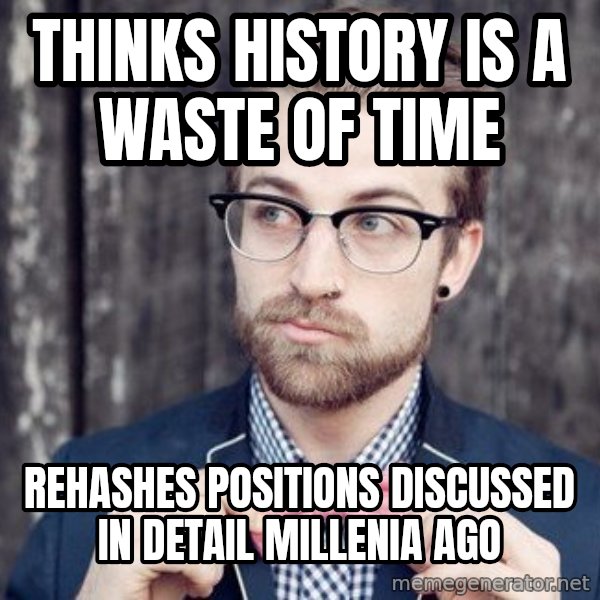 Scumbag Analytic Philosopher meme: thinks history is a waste of time / rehashes positions discussed in detail millenia ago