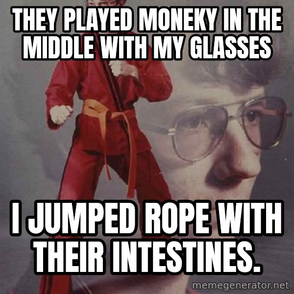 PTSD Karate Kyle meme: they played moneky in the middle with my glasses / i jumped rope with their intestines.