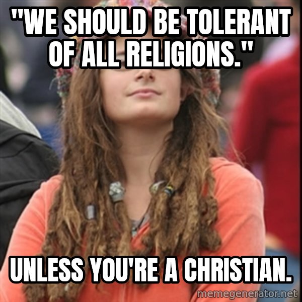 College Liberal meme: "we should be tolerant of all religions." / Unless you're a christian.