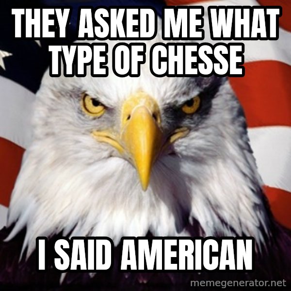 Freedom Eagle  meme: they asked me what type of chesse / I said american