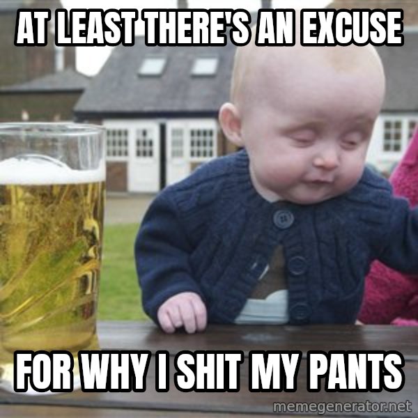 drunk baby 1 meme: AT LEAST THERE'S AN EXCUSE / FOR WHY I SHIT MY PANTS