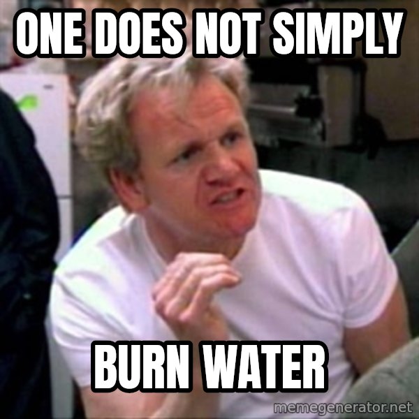Gordon Ramsay meme: one does not simply / burn water